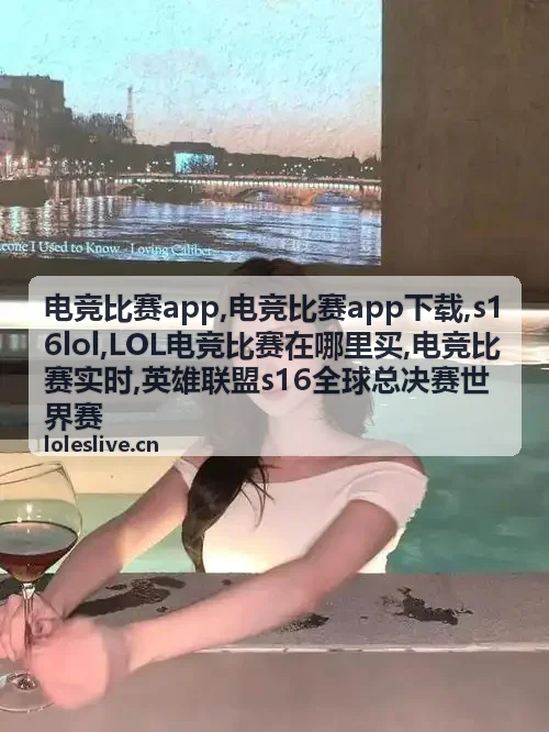 电竞比赛app下载与LOL电竞比赛实时资讯